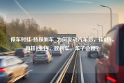 停车时挂r挡踩刹车_为何发动汽车后，挂R挡，再挂回P挡，放刹车，车子会跳？