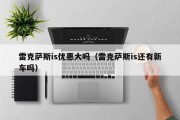 雷克萨斯is优惠大吗（雷克萨斯is还有新车吗）