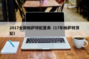 2017全新帕萨特配置表（17年帕萨特顶配）