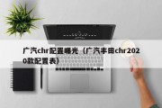 广汽chr配置曝光（广汽丰田chr2020款配置表）