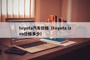 toyota汽车价格（toyota izoa价格多少）