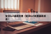 宝沃bx5最新优惠（宝沃bx5优惠最新消息）