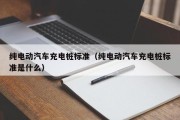 纯电动汽车充电桩标准（纯电动汽车充电桩标准是什么）