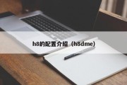 h8的配置介绍（h8dme）