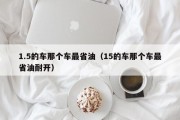 1.5的车那个车最省油（15的车那个车最省油耐开）