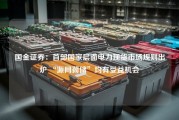 国金证券：首部国家层面电力现货市场规则出炉 “源网荷储”均有受益机会