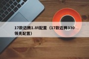 17款迈腾1.8t配置（17款迈腾330领先配置）