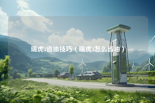 瑞虎3省油技巧（瑞虎3怎么省油）