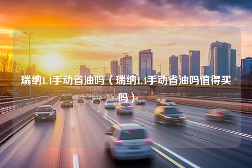 瑞纳1.4手动省油吗（瑞纳1.4手动省油吗值得买吗）