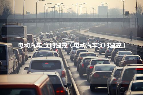 电动汽车 实时监控（电动汽车实时监控）