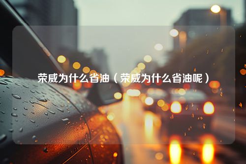 荣威为什么省油（荣威为什么省油呢）