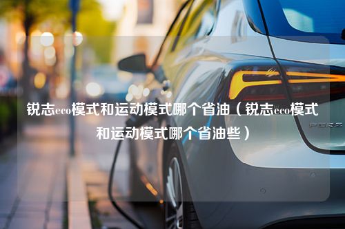 锐志eco模式和运动模式哪个省油（锐志eco模式和运动模式哪个省油些）