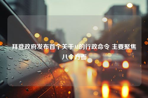 拜登政府发布首个关于AI的行政命令 主要聚焦八个方面