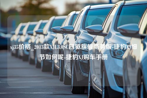 xj35价格_2013款XJL3.0SC四驱旗舰商务版-捷豹XJ细节如何呢-捷豹XJ购车手册