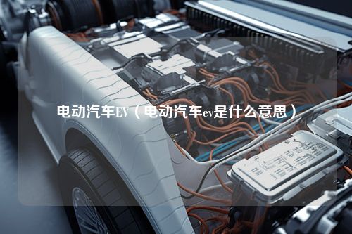 电动汽车EV（电动汽车ev是什么意思）