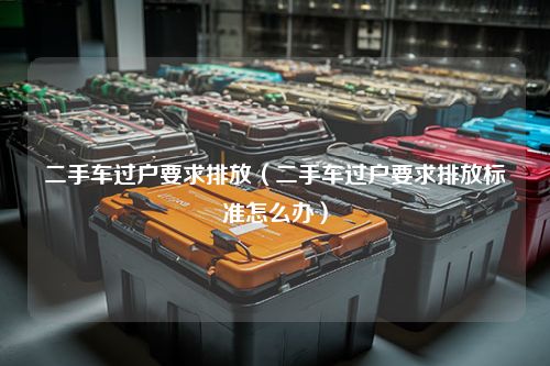 二手车过户要求排放（二手车过户要求排放标准怎么办）