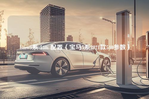 bmw5系 540i 配置（宝马5系2021款540参数）