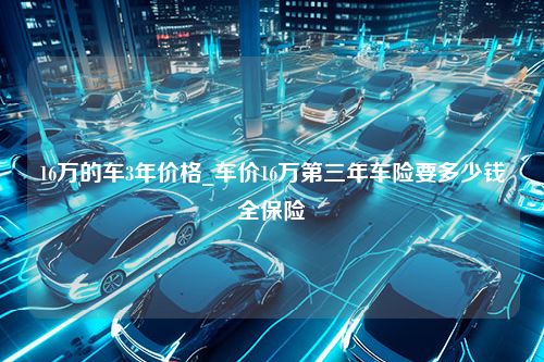 16万的车3年价格_车价16万第三年车险要多少钱全保险