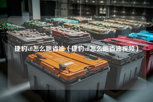 捷豹xfl怎么跑省油（捷豹xfl怎么跑省油视频）